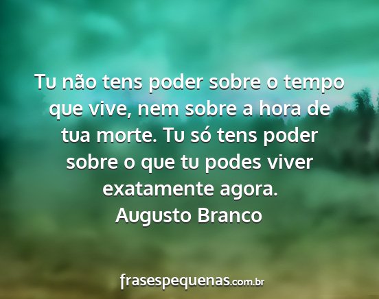 Augusto Branco - Tu não tens poder sobre o tempo que vive, nem...