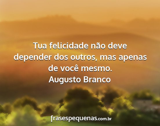 Augusto Branco - Tua felicidade não deve depender dos outros, mas...