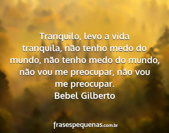 Bebel Gilberto - Tranquilo, levo a vida tranquila, não tenho medo...