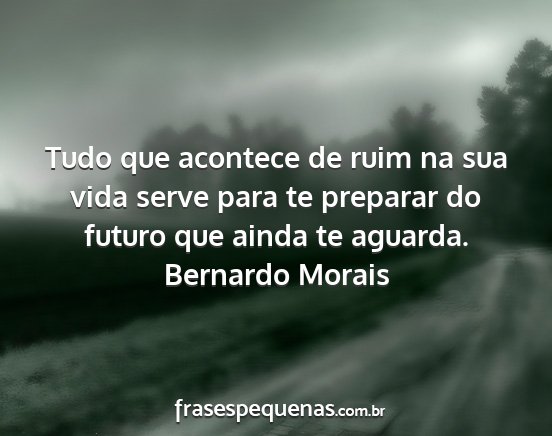Bernardo Morais - Tudo que acontece de ruim na sua vida serve para...