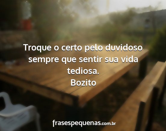 Bozito - Troque o certo pelo duvidoso sempre que sentir...