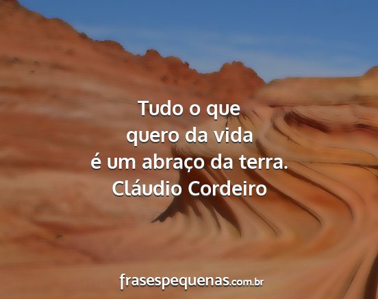 Cláudio Cordeiro - Tudo o que quero da vida é um abraço da terra....