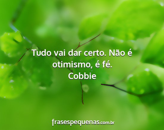 Cobbie - Tudo vai dar certo. Não é otimismo, é fé....