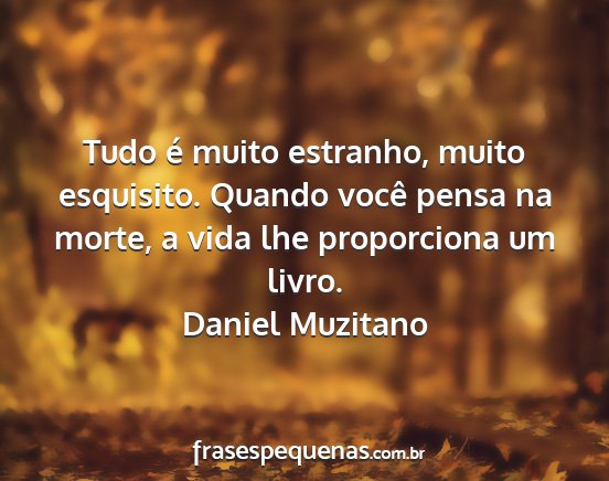 Daniel Muzitano - Tudo é muito estranho, muito esquisito. Quando...