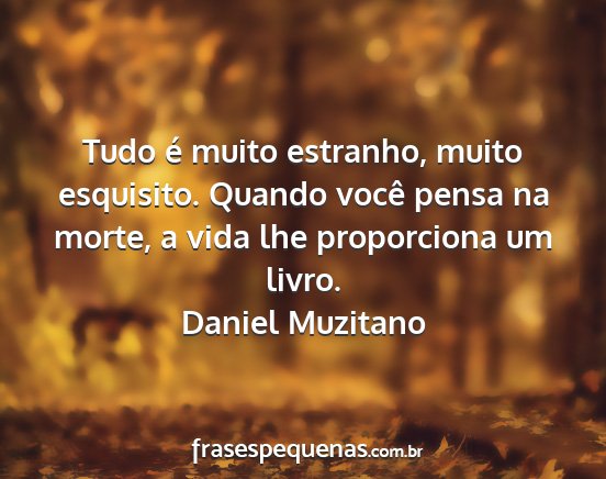 Daniel Muzitano - Tudo é muito estranho, muito esquisito. Quando...