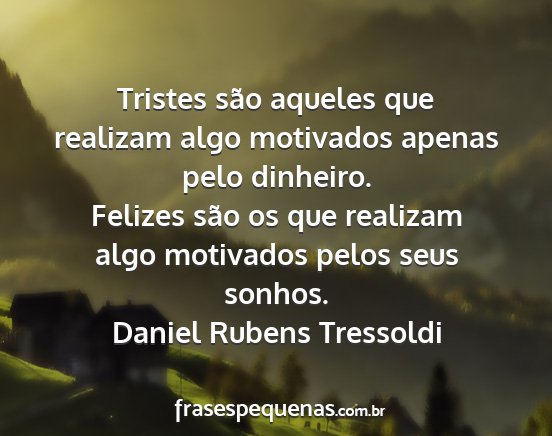 Daniel Rubens Tressoldi - Tristes são aqueles que realizam algo motivados...