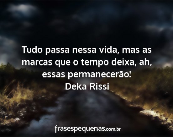 Deka Rissi - Tudo passa nessa vida, mas as marcas que o tempo...