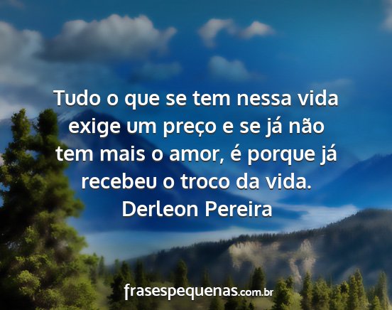 Derleon Pereira - Tudo o que se tem nessa vida exige um preço e se...