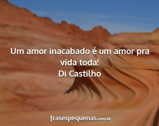 Di Castilho - Um amor inacabado é um amor pra vida toda!...