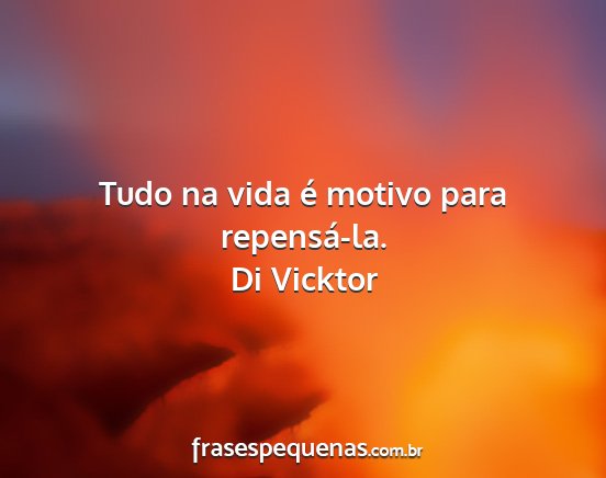 Di Vicktor - Tudo na vida é motivo para repensá-la....