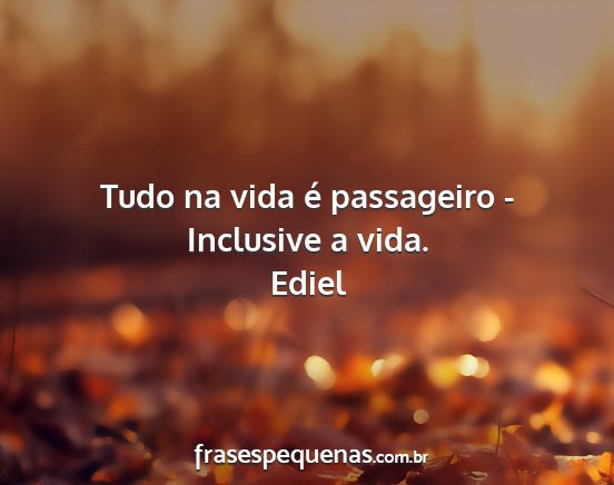 Ediel - Tudo na vida é passageiro - Inclusive a vida....