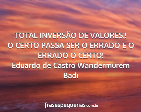 Eduardo de Castro Wandermurem Badi - TOTAL INVERSÃO DE VALORES!! O CERTO PASSA SER O...
