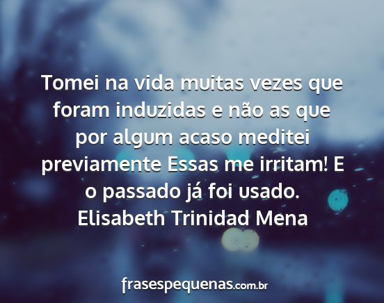 Elisabeth Trinidad Mena - Tomei na vida muitas vezes que foram induzidas e...