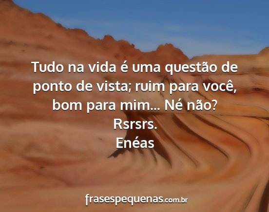 Enéas - Tudo na vida é uma questão de ponto de vista;...