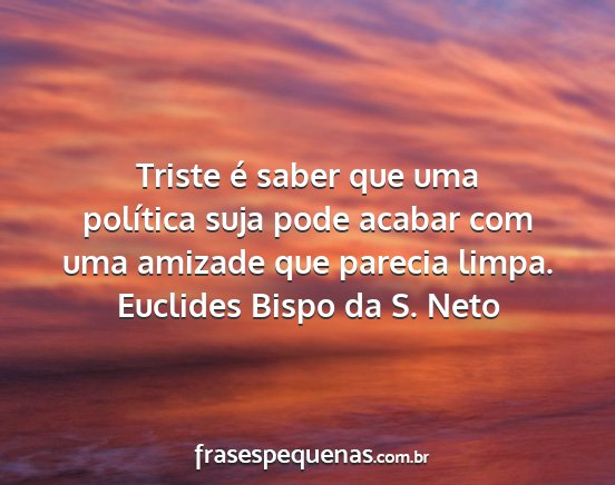 Euclides Bispo da S. Neto - Triste é saber que uma política suja pode...