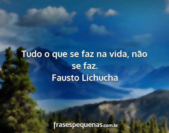 Fausto Lichucha - Tudo o que se faz na vida, não se faz....