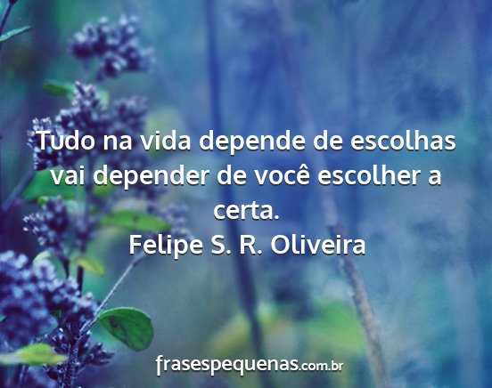 Felipe S. R. Oliveira - Tudo na vida depende de escolhas vai depender de...