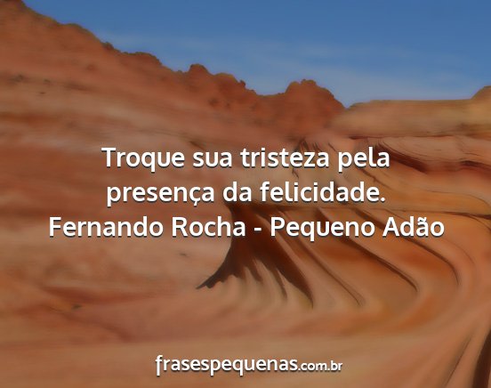 Fernando Rocha - Pequeno Adão - Troque sua tristeza pela presença da felicidade....