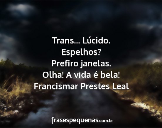 Francismar Prestes Leal - Trans... Lúcido. Espelhos? Prefiro janelas....