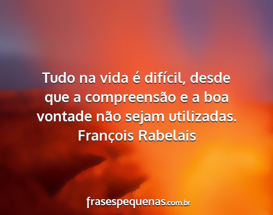 François Rabelais - Tudo na vida é difícil, desde que a...