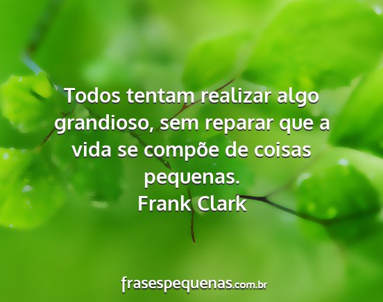 Frank Clark - Todos tentam realizar algo grandioso, sem reparar...