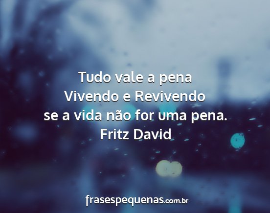 Fritz David - Tudo vale a pena Vivendo e Revivendo se a vida...