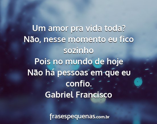 Gabriel Francisco - Um amor pra vida toda? Não, nesse momento eu...