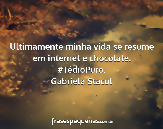 Gabriela Stacul - Ultimamente minha vida se resume em internet e...