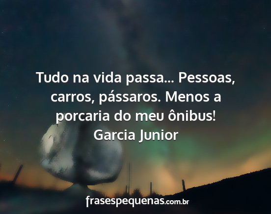Garcia Junior - Tudo na vida passa... Pessoas, carros, pássaros....