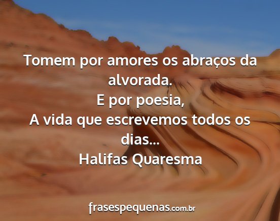 Halifas Quaresma - Tomem por amores os abraços da alvorada. E por...