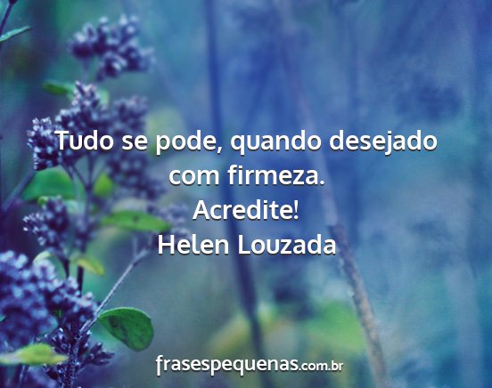 Helen Louzada - Tudo se pode, quando desejado com firmeza....