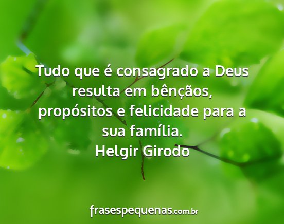 Helgir Girodo - Tudo que é consagrado a Deus resulta em...