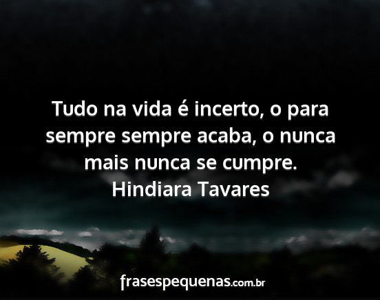 Hindiara Tavares - Tudo na vida é incerto, o para sempre sempre...