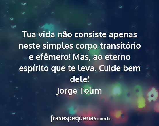 Jorge Tolim - Tua vida não consiste apenas neste simples corpo...