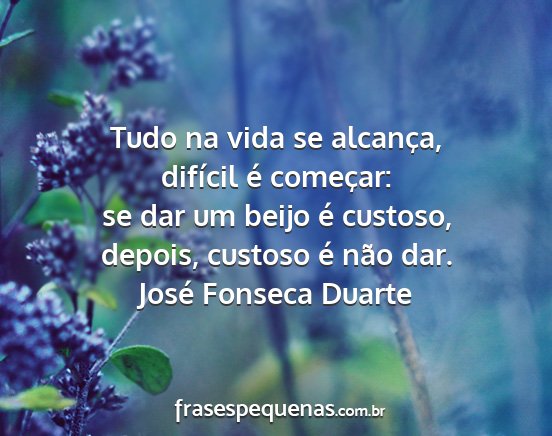 José Fonseca Duarte - Tudo na vida se alcança, difícil é começar:...