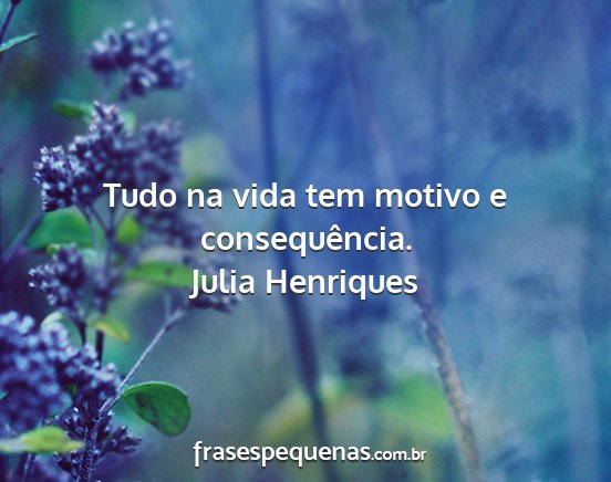 Julia Henriques - Tudo na vida tem motivo e consequência....