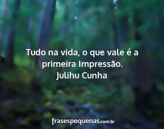 Julihu Cunha - Tudo na vida, o que vale é a primeira Impressão....