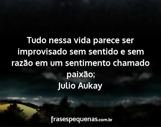 Julio Aukay - Tudo nessa vida parece ser improvisado sem...