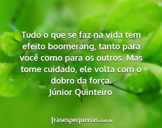 Júnior Quinteiro - Tudo o que se faz na vida tem efeito boomerang,...
