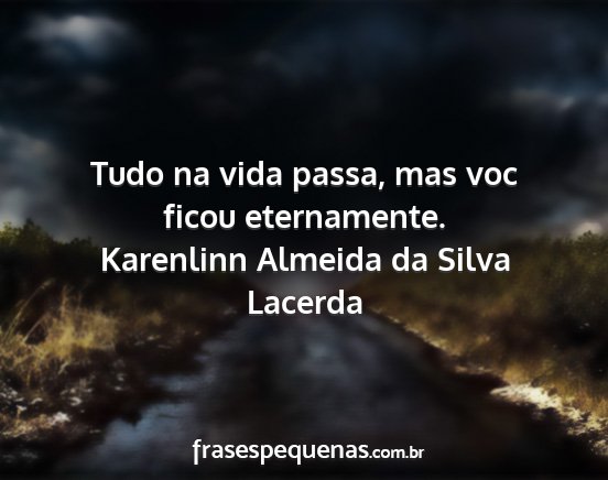 Karenlinn Almeida da Silva Lacerda - Tudo na vida passa, mas voc ficou eternamente....