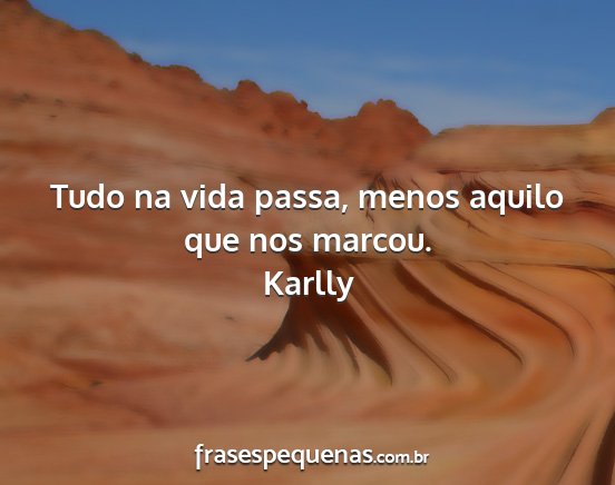 Karlly - Tudo na vida passa, menos aquilo que nos marcou....