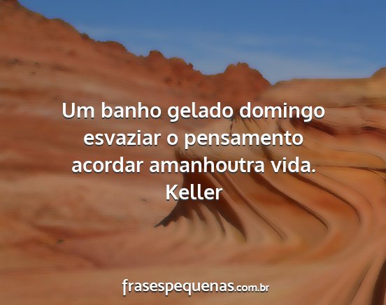 Keller - Um banho gelado domingo esvaziar o pensamento...