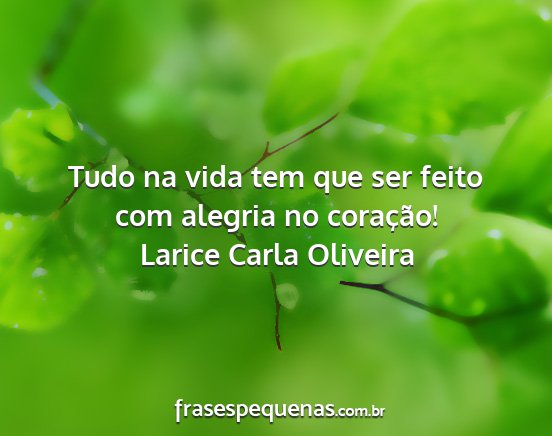 Larice Carla Oliveira - Tudo na vida tem que ser feito com alegria no...