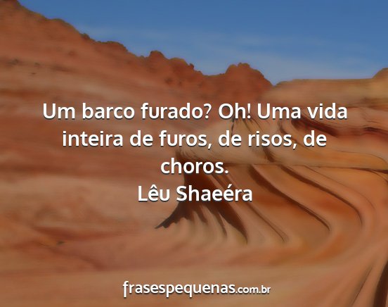 Lêu Shaeéra - Um barco furado? Oh! Uma vida inteira de furos,...