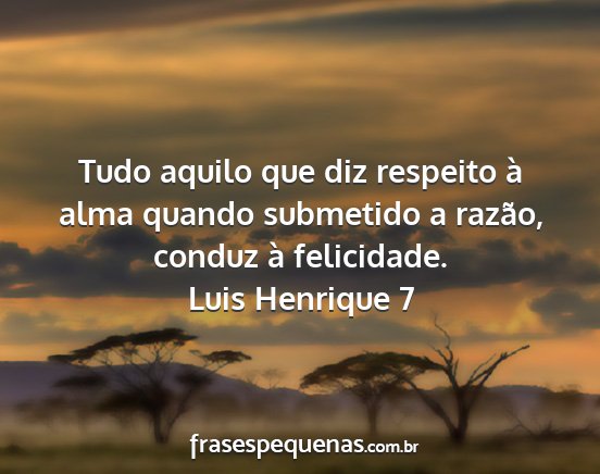 Luis Henrique 7 - Tudo aquilo que diz respeito à alma quando...