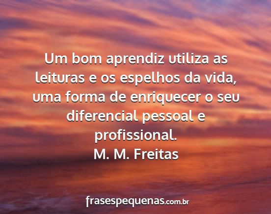 M. M. Freitas - Um bom aprendiz utiliza as leituras e os espelhos...