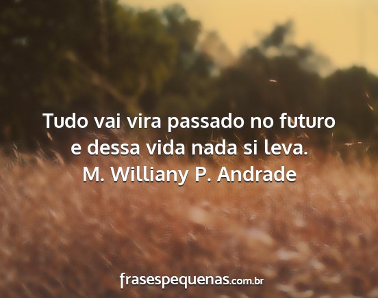 M. Williany P. Andrade - Tudo vai vira passado no futuro e dessa vida nada...