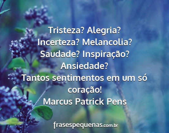 Marcus Patrick Pens - Tristeza? Alegria? Incerteza? Melancolia?...