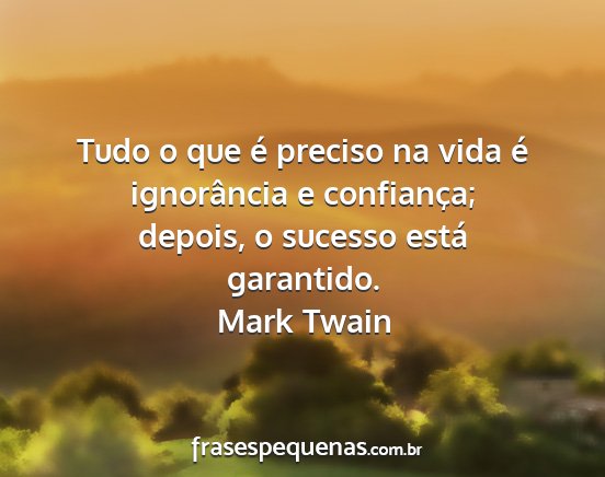 Mark Twain - Tudo o que é preciso na vida é ignorância e...