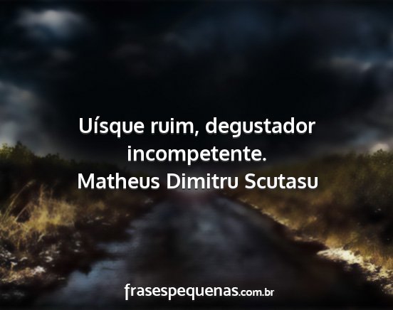 Matheus Dimitru Scutasu - Uísque ruim, degustador incompetente....